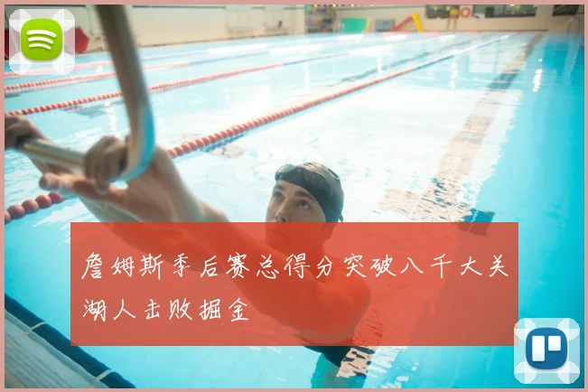 詹姆斯季后赛总得分突破八千大关湖人击败掘金