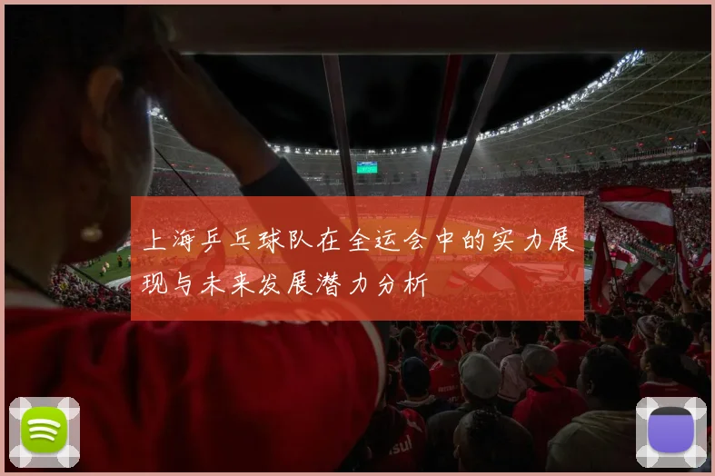 上海乒乓球队在全运会中的实力展现与未来发展潜力分析