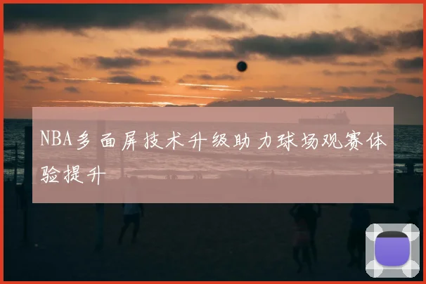 NBA多面屏技术升级助力球场观赛体验提升