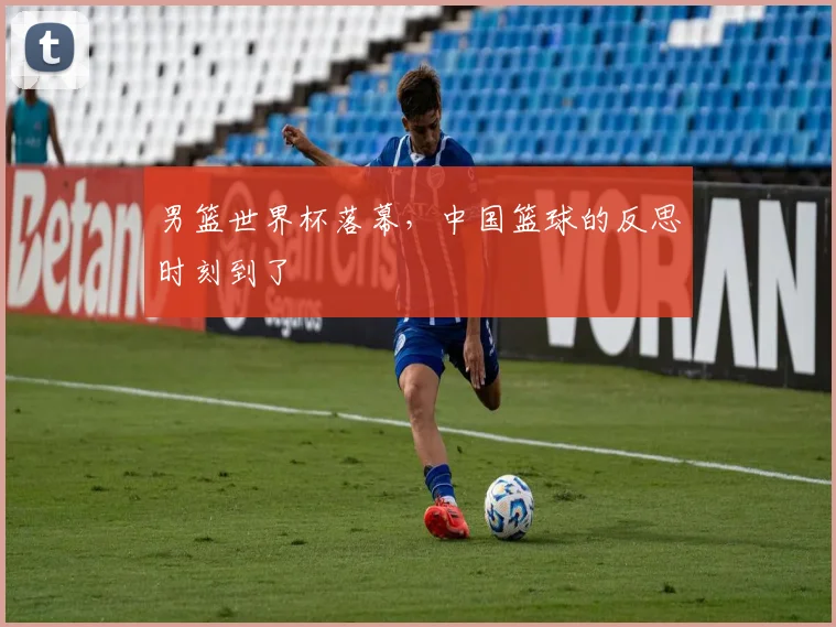 男篮世界杯落幕,中国篮球的反思时刻到了