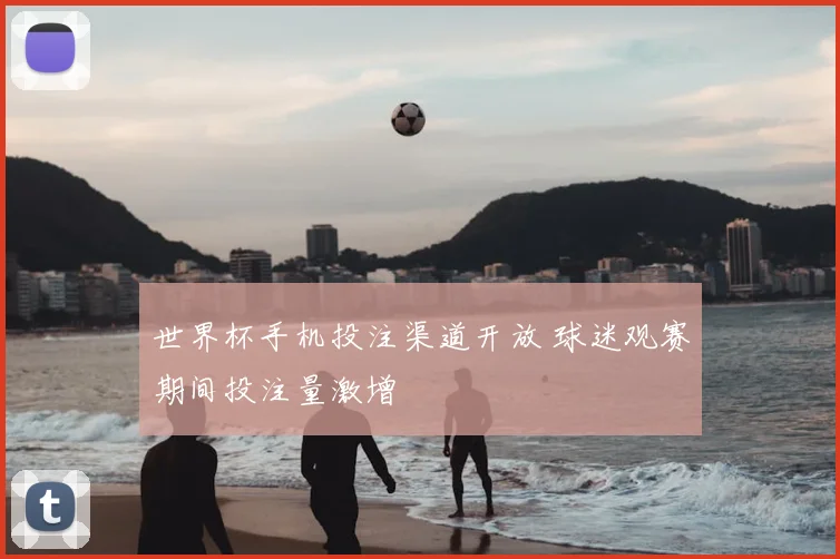世界杯手机投注渠道开放 球迷观赛期间投注量激增