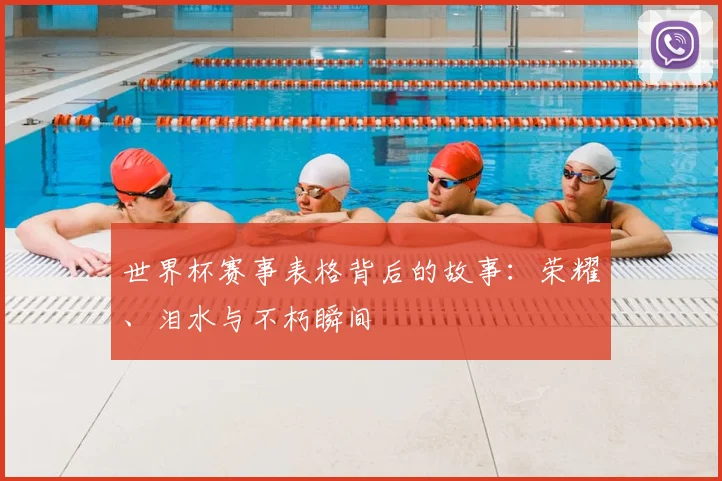 世界杯赛事表格背后的故事:荣耀、泪水与不朽瞬间