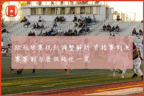 欧冠联赛规则调整解析 资格赛到决赛赛制与晋级路径一览