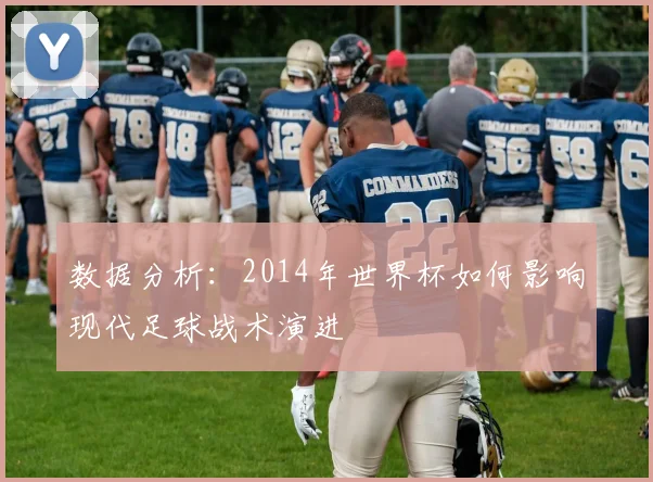 数据分析：2014年世界杯如何影响现代足球战术演进