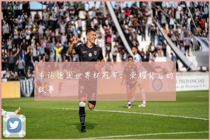 专访德国世界杯冠军:荣耀背后的故事