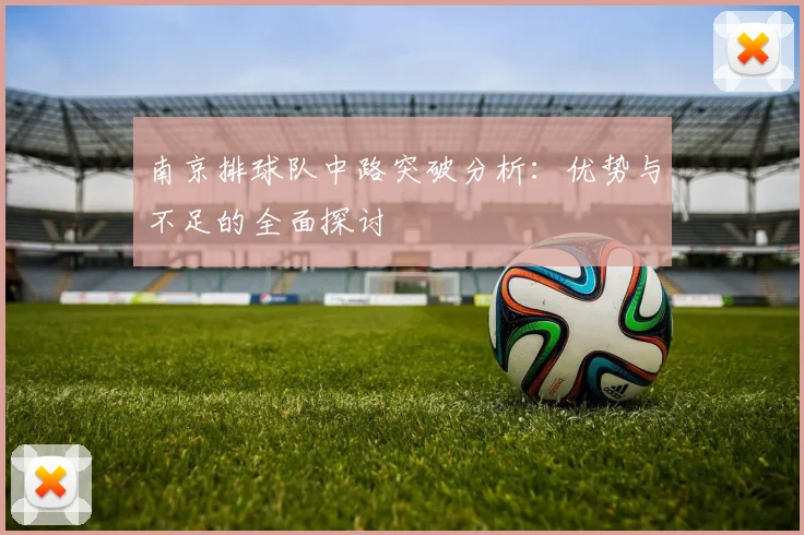 南京排球队中路突破分析:优势与不足的全面探讨