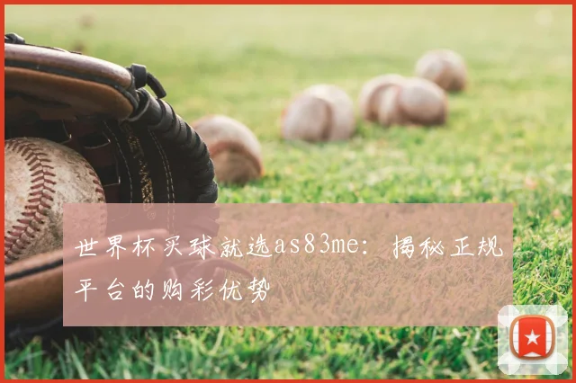 世界杯买球就选as83me:揭秘正规平台的购彩优势