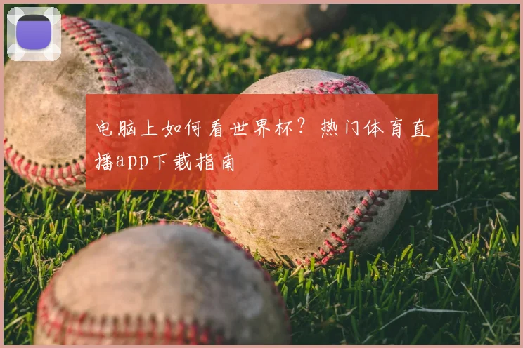 电脑上如何看世界杯?热门体育直播app下载指南