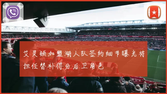 艾灵顿加盟湖人队签约细节曝光将担任替补得分后卫角色